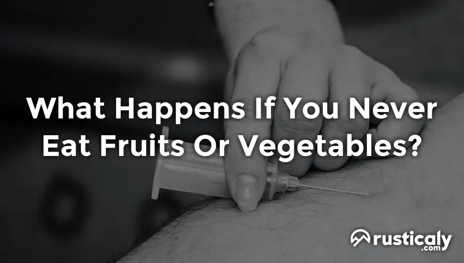 what happens if you never eat fruits or vegetables