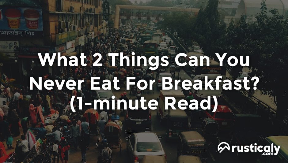what 2 things can you never eat for breakfast