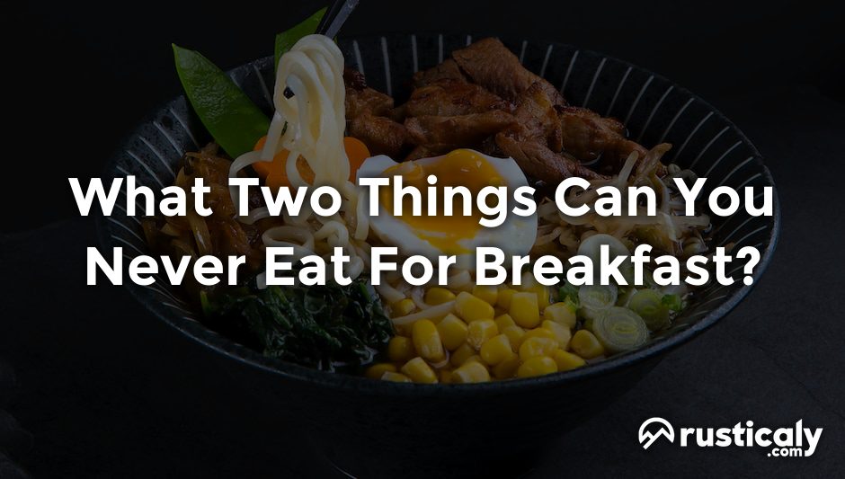 what two things can you never eat for breakfast