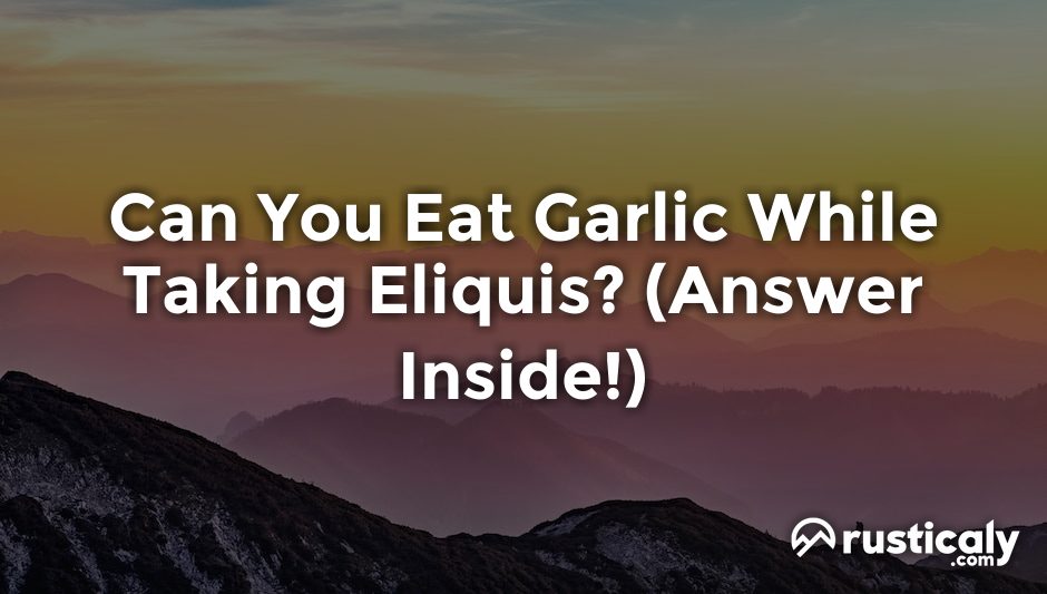 can you eat garlic while taking eliquis