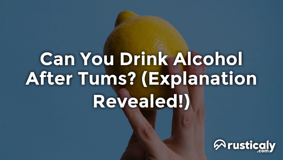 can you drink alcohol after tums