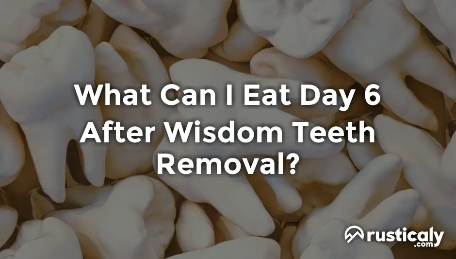 what can i eat day 6 after wisdom teeth removal