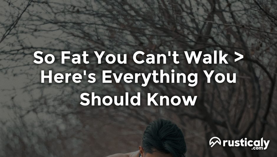 so fat you can't walk