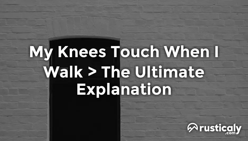 my knees touch when i walk