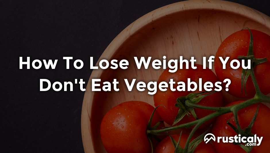 how to lose weight if you don't eat vegetables