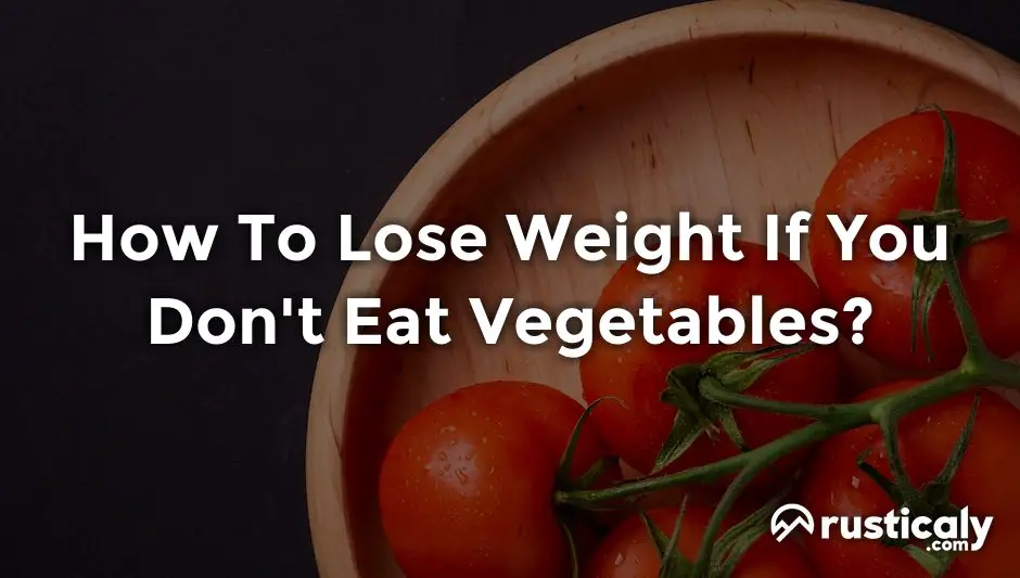 How To Lose Weight If You Don't Eat Vegetables?