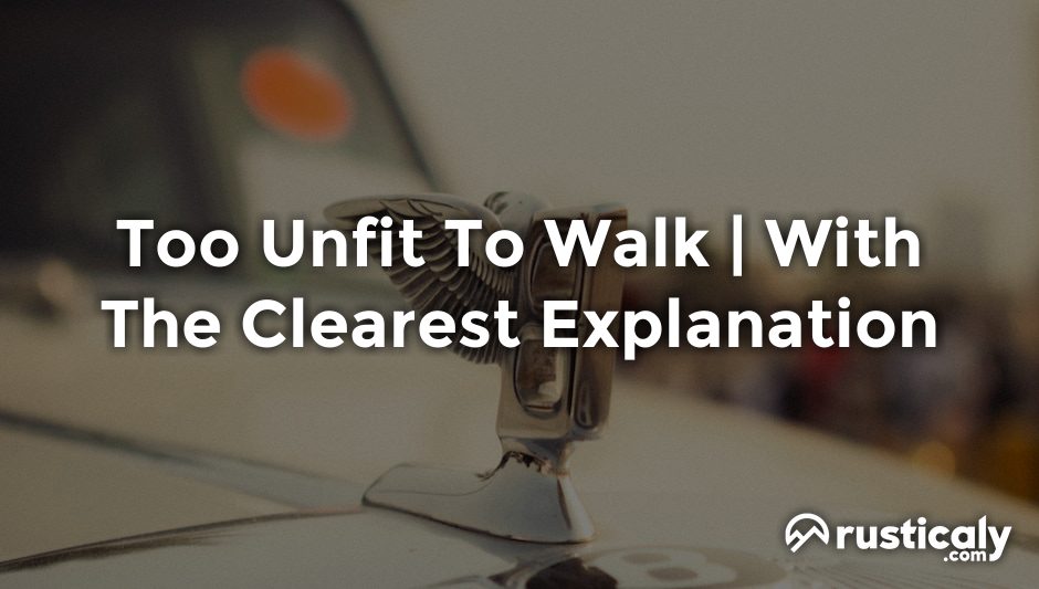 too unfit to walk