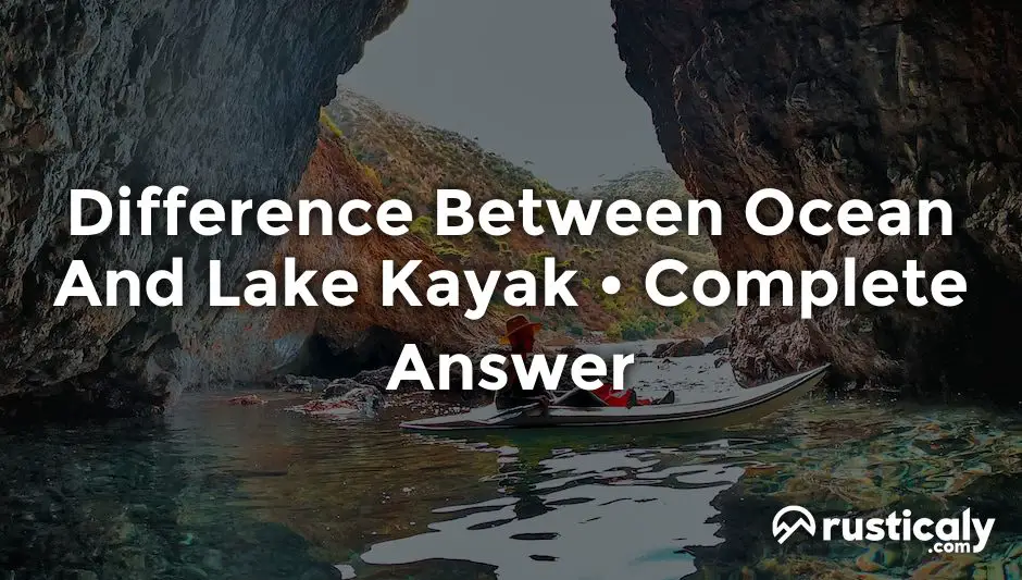 Difference Between Ocean And Lake Kayak Detailed Guide