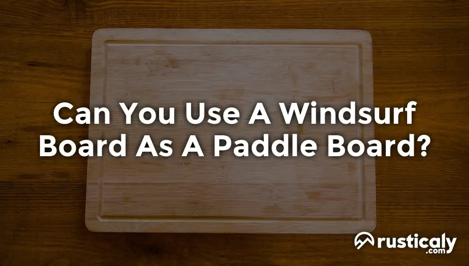 Can You Use A Windsurf Board As A Paddle Board?