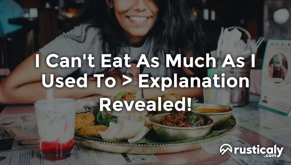 i can't eat as much as i used to