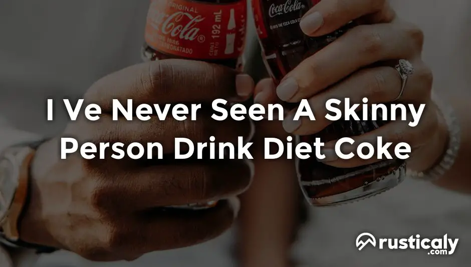 i ve never seen a skinny person drink diet coke