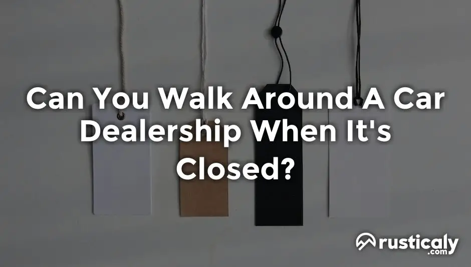 can you walk around a car dealership when it's closed