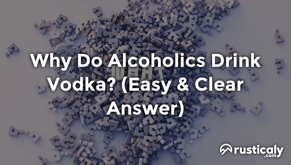 why do alcoholics drink vodka