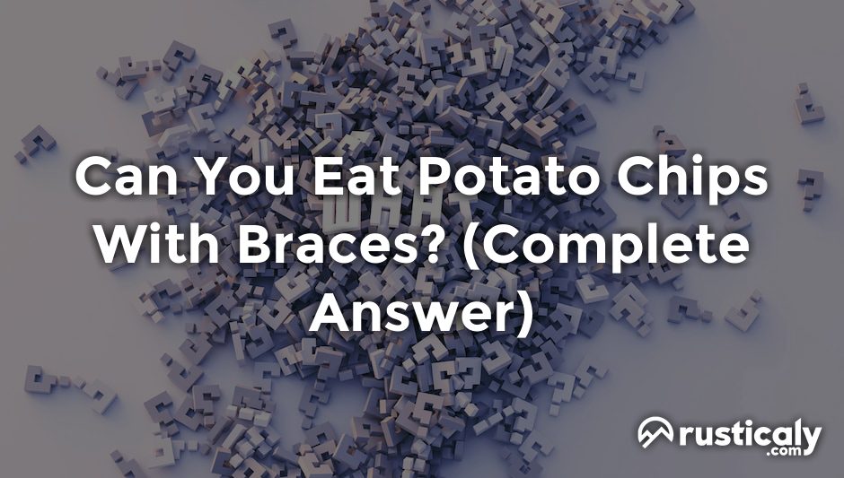 can you eat potato chips with braces