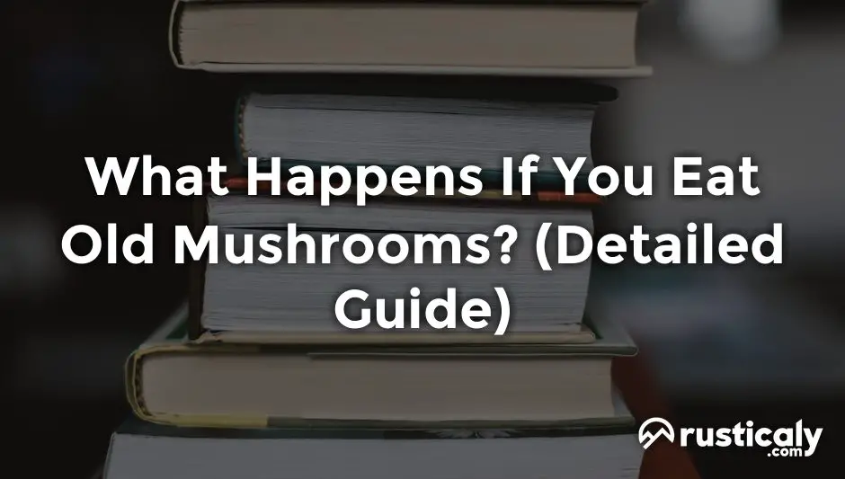 what happens if you eat old mushrooms