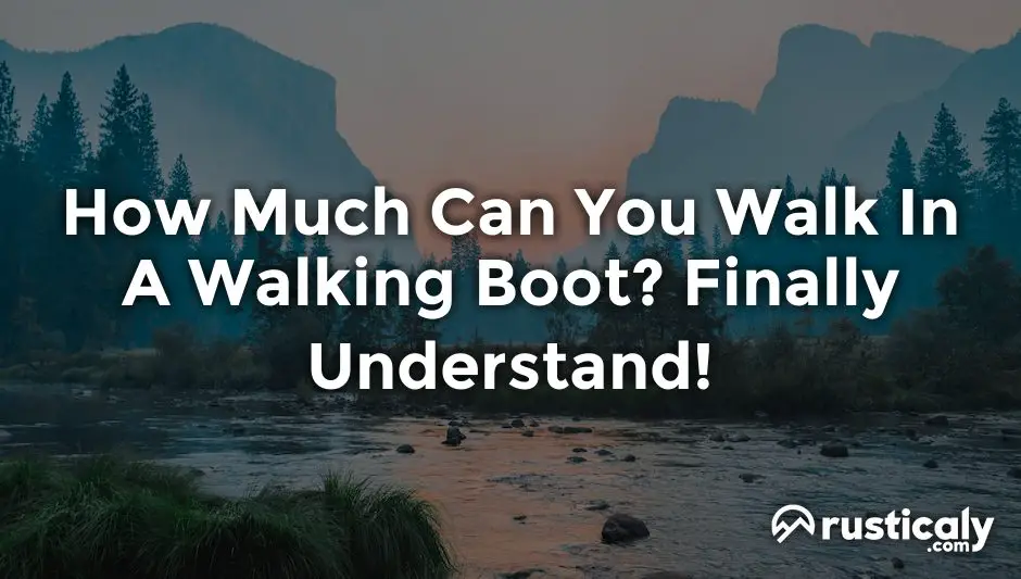 how much can you walk in a walking boot