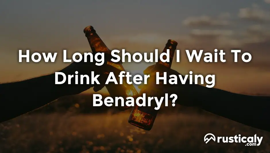 how long should i wait to drink after having benadryl