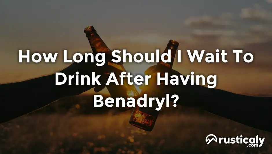 How Long Should I Wait To Drink After Having Benadryl?