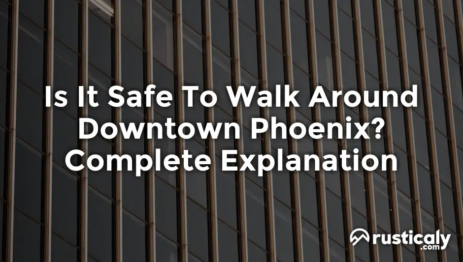 is it safe to walk around downtown phoenix