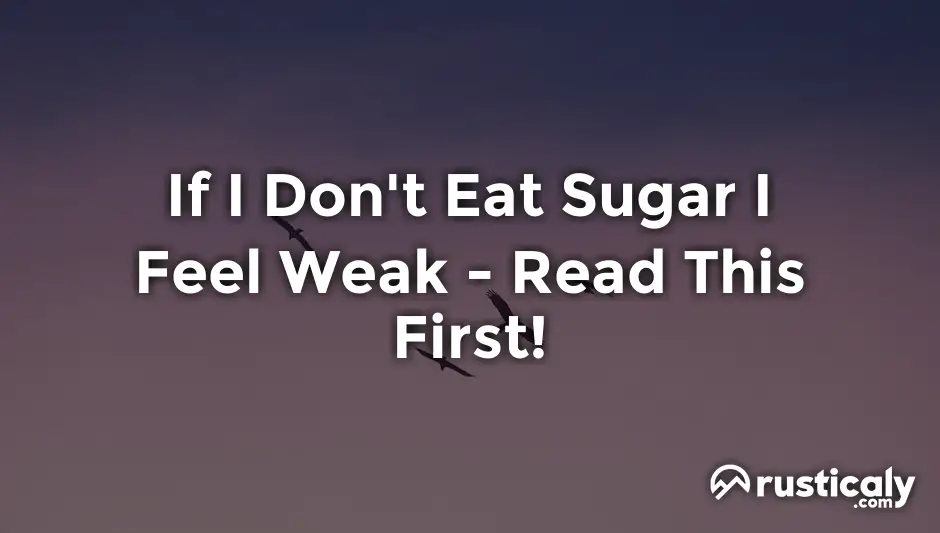 if i don't eat sugar i feel weak