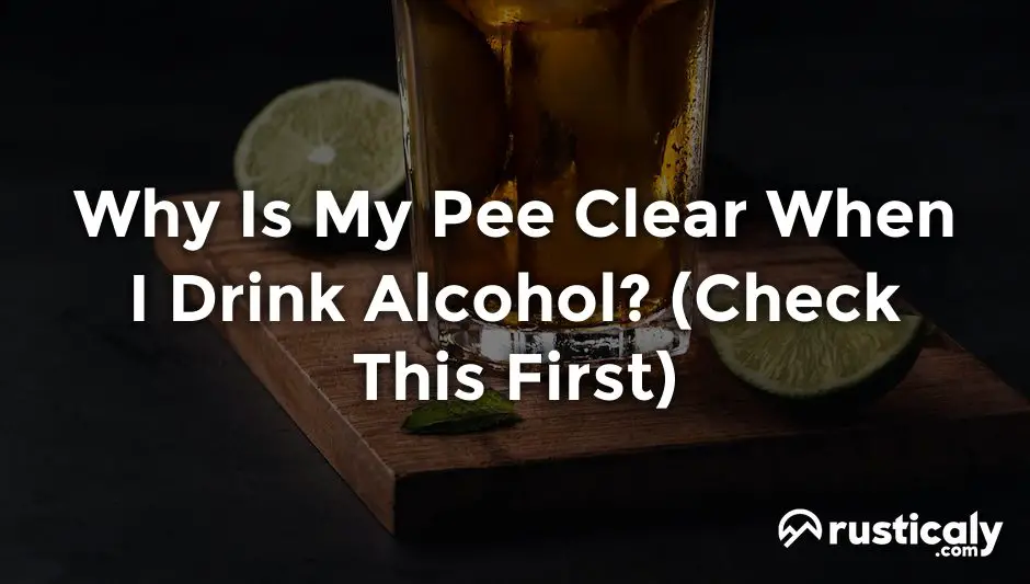 why is my pee clear when i drink alcohol