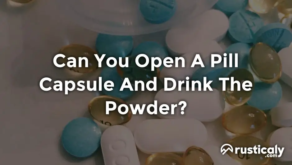 can you open a pill capsule and drink the powder