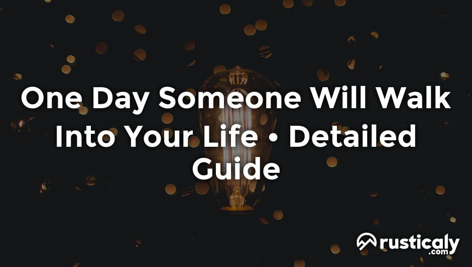 one day someone will walk into your life