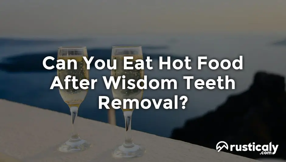 can you eat hot food after wisdom teeth removal