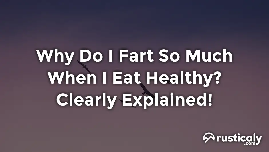 why do i fart so much when i eat healthy